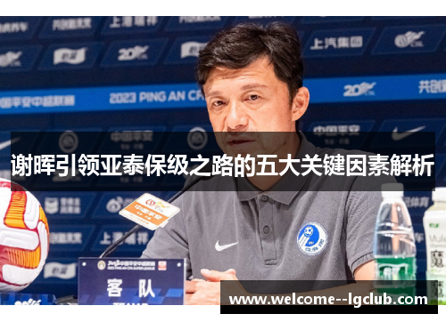 谢晖引领亚泰保级之路的五大关键因素解析 谢晖引领亚泰保级之路的五大关键因素解析