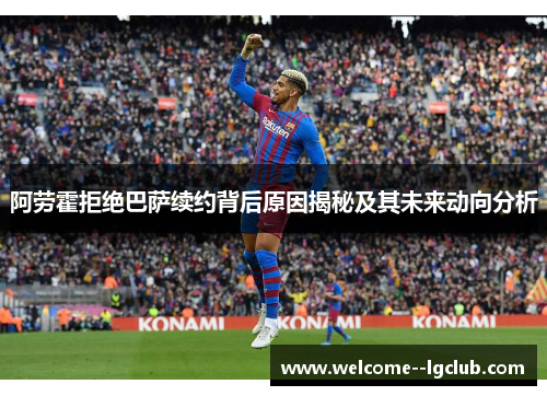 阿劳霍拒绝巴萨续约背后原因揭秘及其未来动向分析