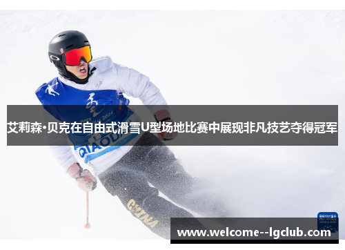 艾莉森·贝克在自由式滑雪U型场地比赛中展现非凡技艺夺得冠军