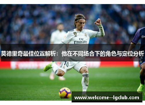 莫德里奇最佳位置解析：他在不同场合下的角色与定位分析