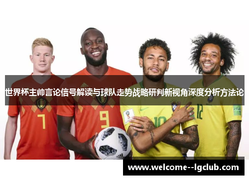 世界杯主帅言论信号解读与球队走势战略研判新视角深度分析方法论