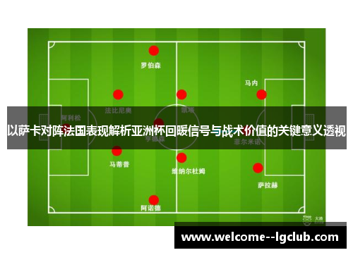 以萨卡对阵法国表现解析亚洲杯回暖信号与战术价值的关键意义透视