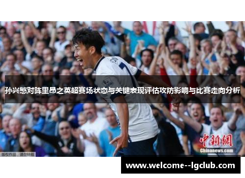 孙兴慜对阵里昂之英超赛场状态与关键表现评估攻防影响与比赛走向分析