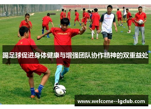 踢足球促进身体健康与增强团队协作精神的双重益处