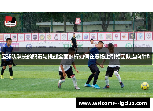 足球队队长的职责与挑战全面剖析如何在赛场上引领团队走向胜利 足球队队长的职责与挑战全面剖析如何在赛场上引领团队走向胜利
