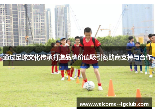 通过足球文化传承打造品牌价值吸引赞助商支持与合作