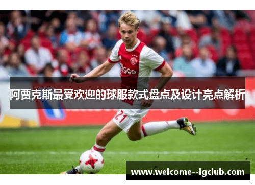 阿贾克斯最受欢迎的球服款式盘点及设计亮点解析
