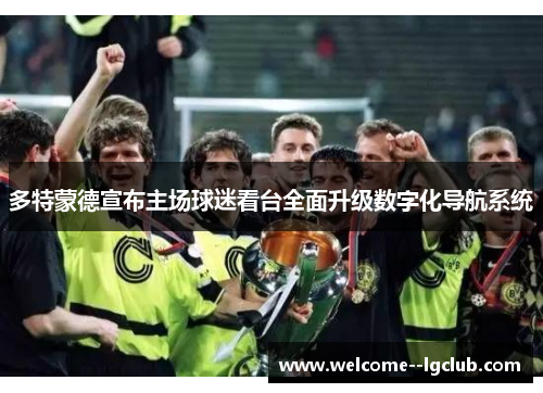 多特蒙德宣布主场球迷看台全面升级数字化导航系统 多特蒙德宣布主场球迷看台全面升级数字化导航系统