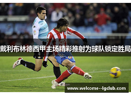 戴利布林德西甲主场精彩推射为球队锁定胜局