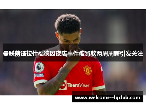 曼联前锋拉什福德因夜店事件被罚款两周周薪引发关注