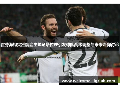 霍芬海姆突然解雇主帅马塔拉佐引发球队战术调整与未来走向讨论