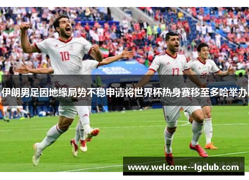 伊朗男足因地缘局势不稳申请将世界杯热身赛移至多哈举办