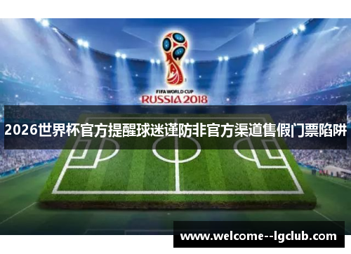 2026世界杯官方提醒球迷谨防非官方渠道售假门票陷阱