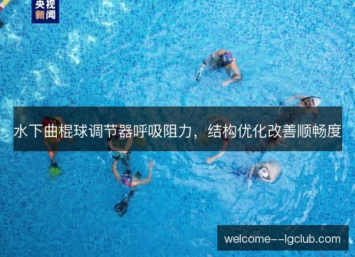水下曲棍球调节器呼吸阻力，结构优化改善顺畅度
